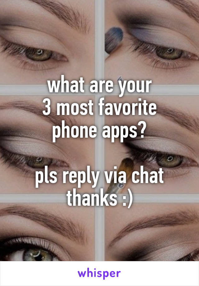 what are your
3 most favorite
phone apps?

pls reply via chat
thanks :)