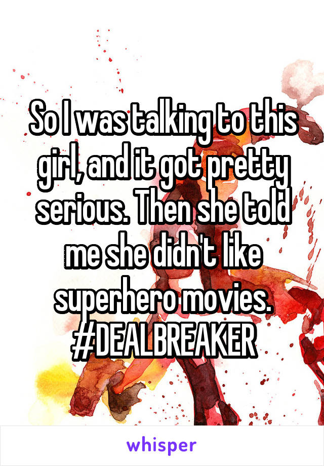 So I was talking to this girl, and it got pretty serious. Then she told me she didn't like superhero movies. #DEALBREAKER