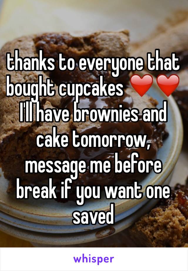 thanks to everyone that bought cupcakes ❤️❤️ I'll have brownies and cake tomorrow, message me before break if you want one saved 