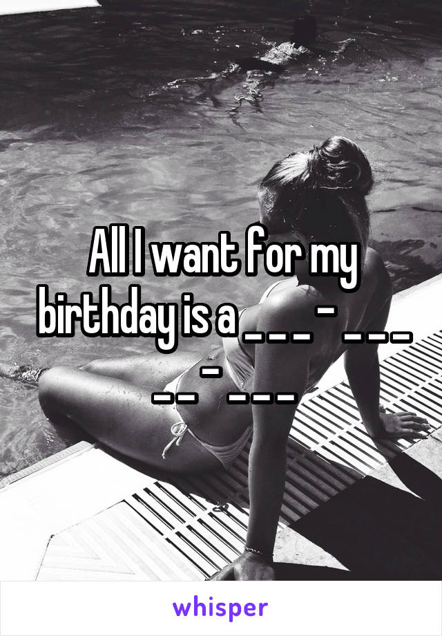 All I want for my birthday is a _ _ _ - _ _ _ _ _ - _ _ _