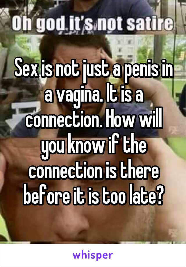 Sex is not just a penis in a vagina. It is a connection. How will you know if the connection is there before it is too late?