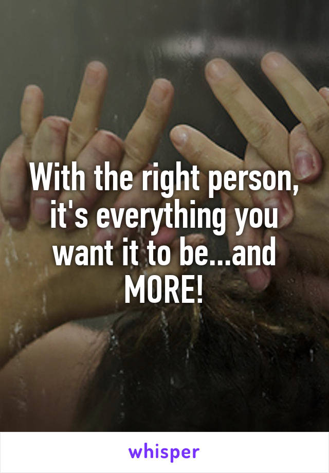 With the right person, it's everything you want it to be...and MORE!