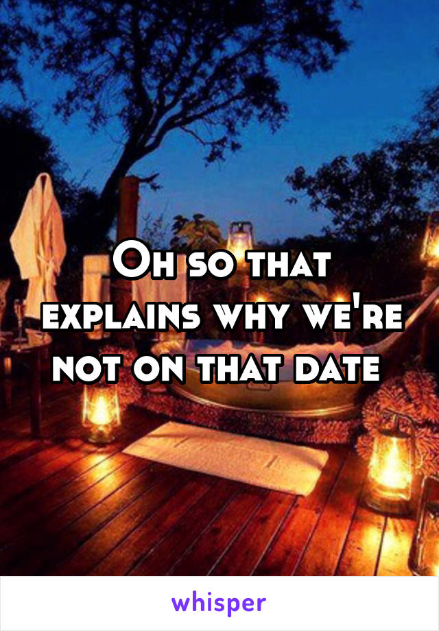 Oh so that explains why we're not on that date 