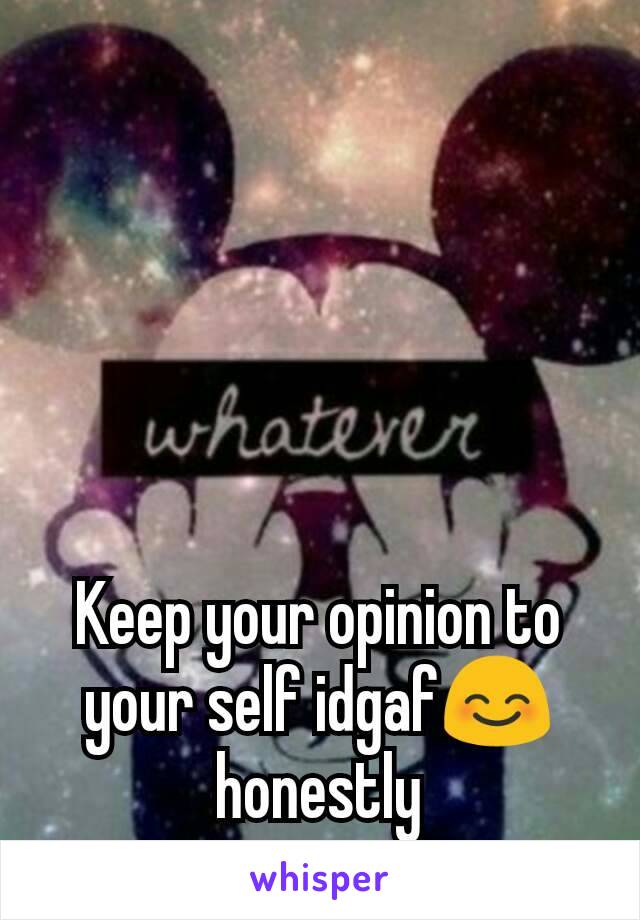 Keep your opinion to your self idgaf😊 honestly