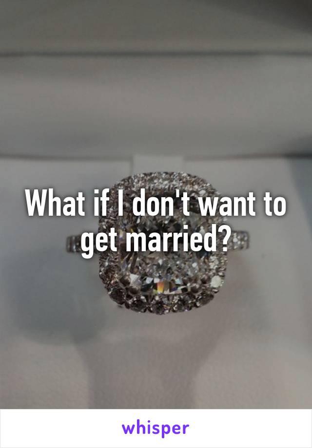 What if I don't want to get married?