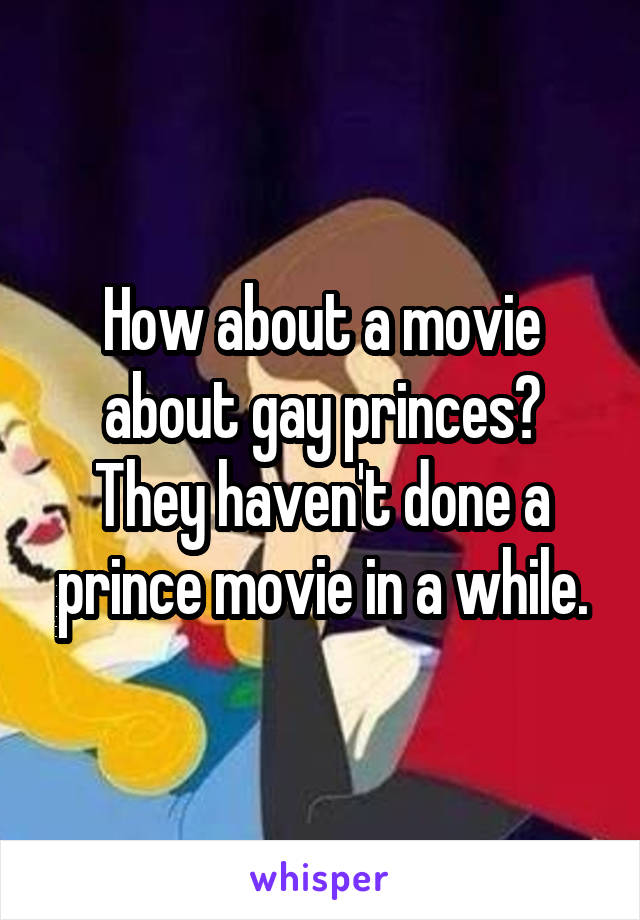 How about a movie about gay princes? They haven't done a prince movie in a while.