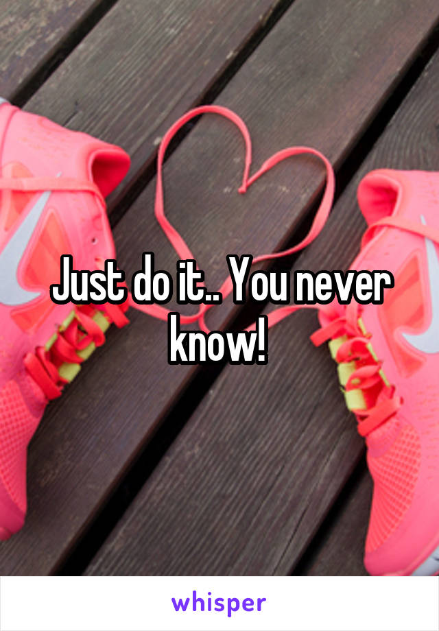 Just do it.. You never know! 