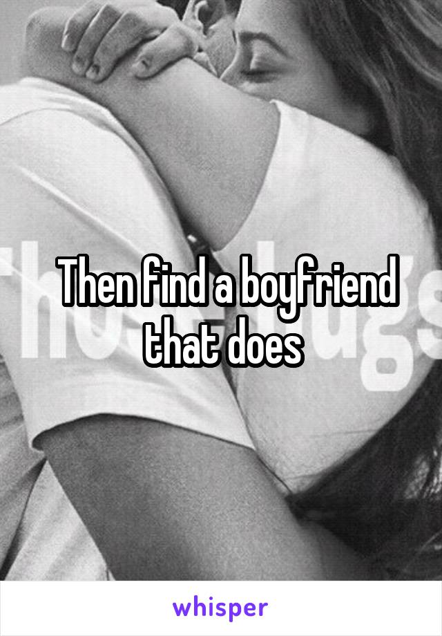  Then find a boyfriend that does