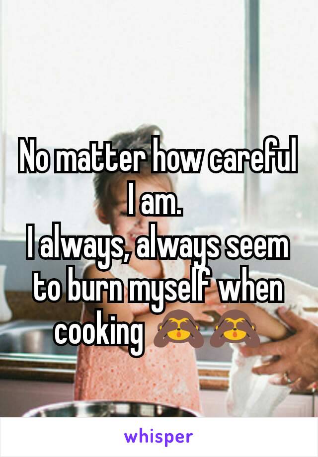 No matter how careful I am. 
I always, always seem to burn myself when cooking 🙈🙈