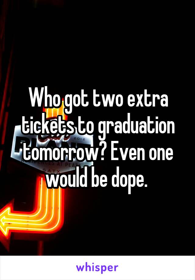 Who got two extra tickets to graduation tomorrow? Even one would be dope. 