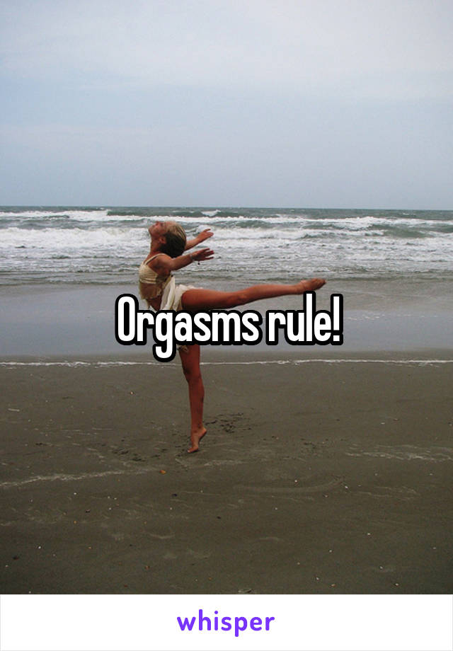 Orgasms rule!