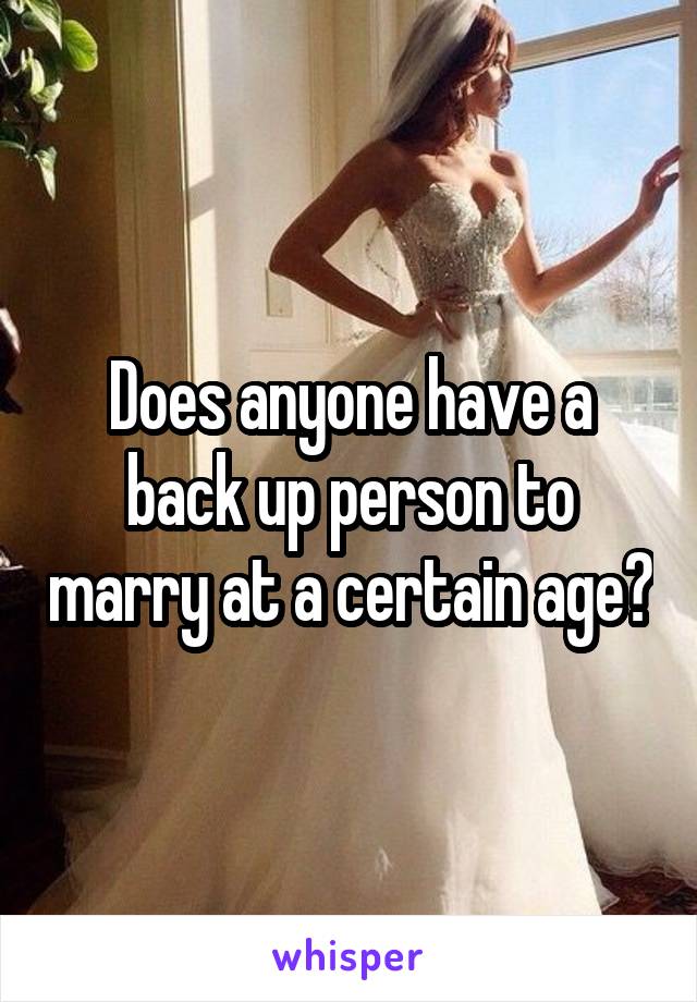 Does anyone have a back up person to marry at a certain age?