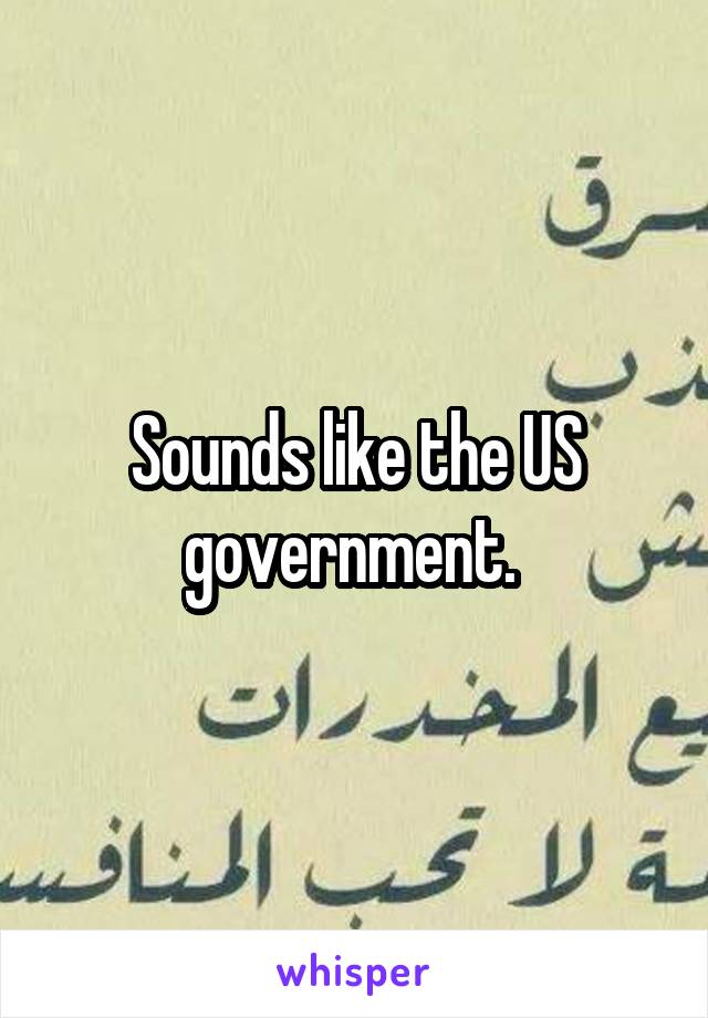 Sounds like the US government. 