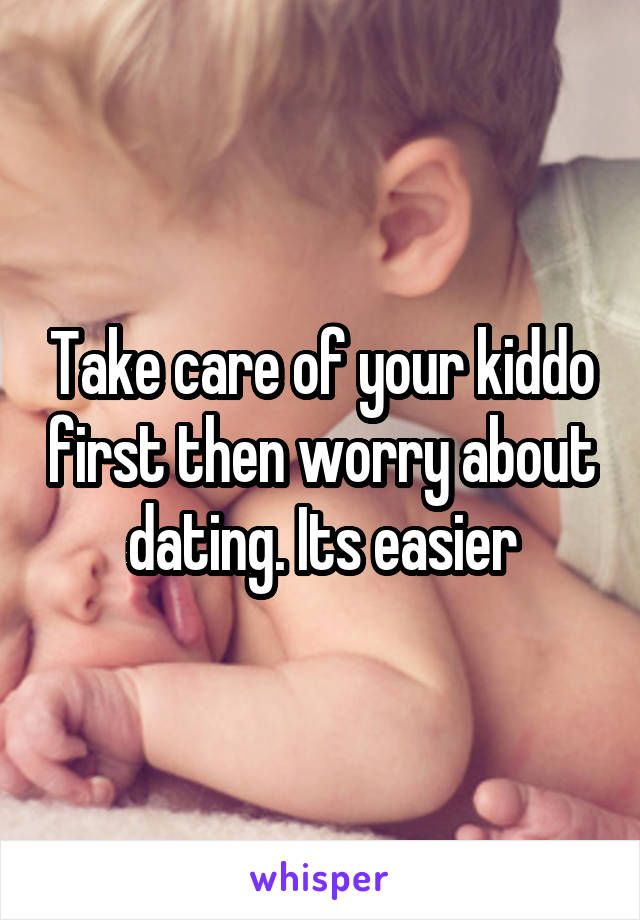 Take care of your kiddo first then worry about dating. Its easier