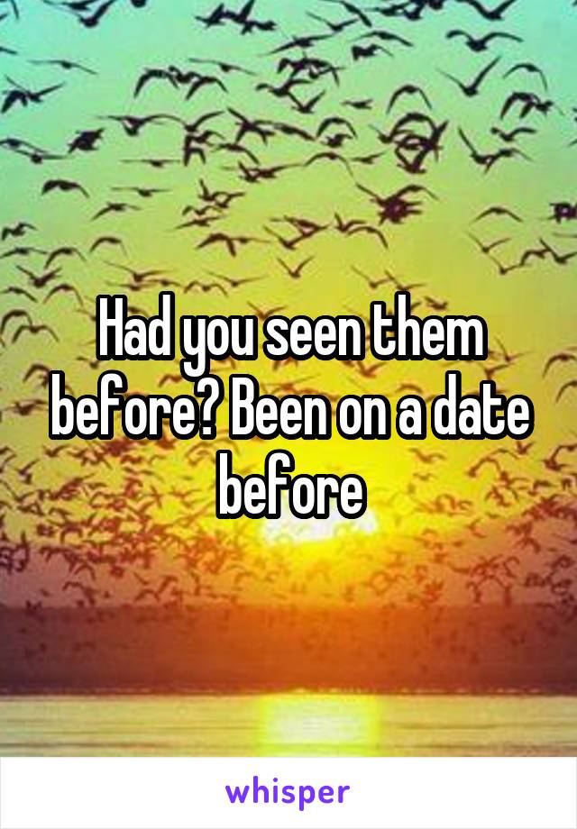 Had you seen them before? Been on a date before