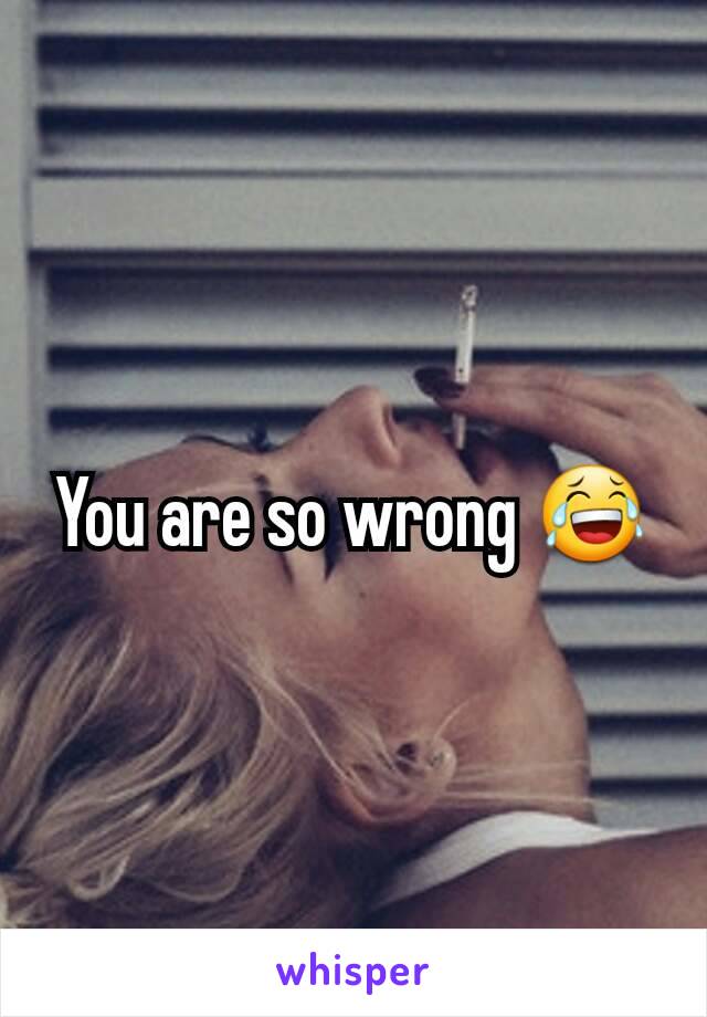 You are so wrong 😂