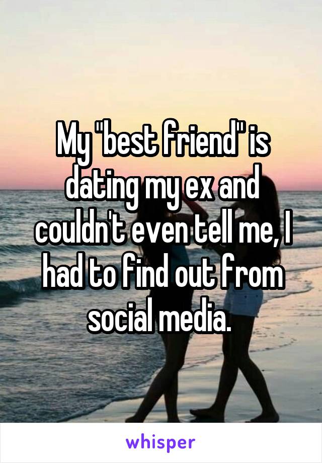 My "best friend" is dating my ex and couldn't even tell me, I had to find out from social media. 
