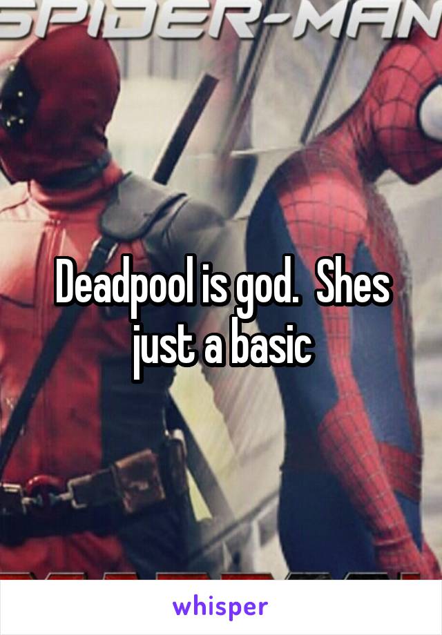 Deadpool is god.  Shes just a basic