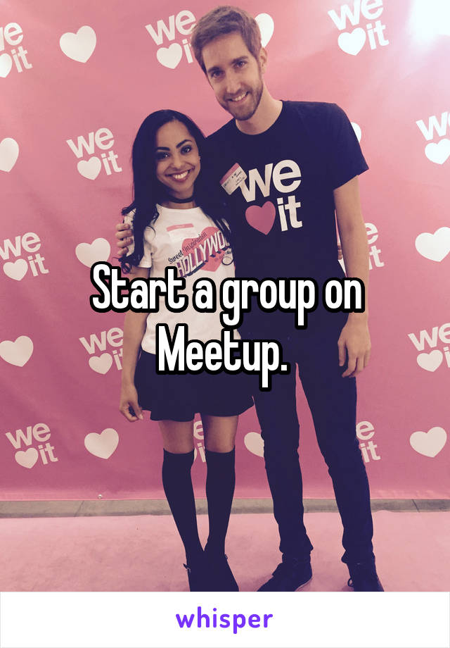 Start a group on Meetup. 