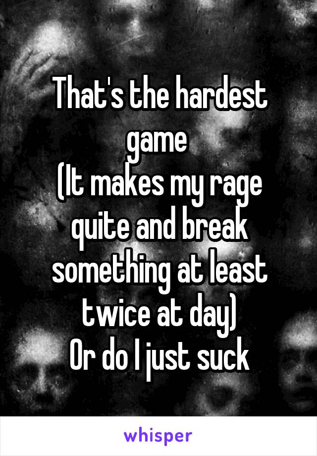 That's the hardest game 
(It makes my rage quite and break something at least twice at day)
Or do I just suck