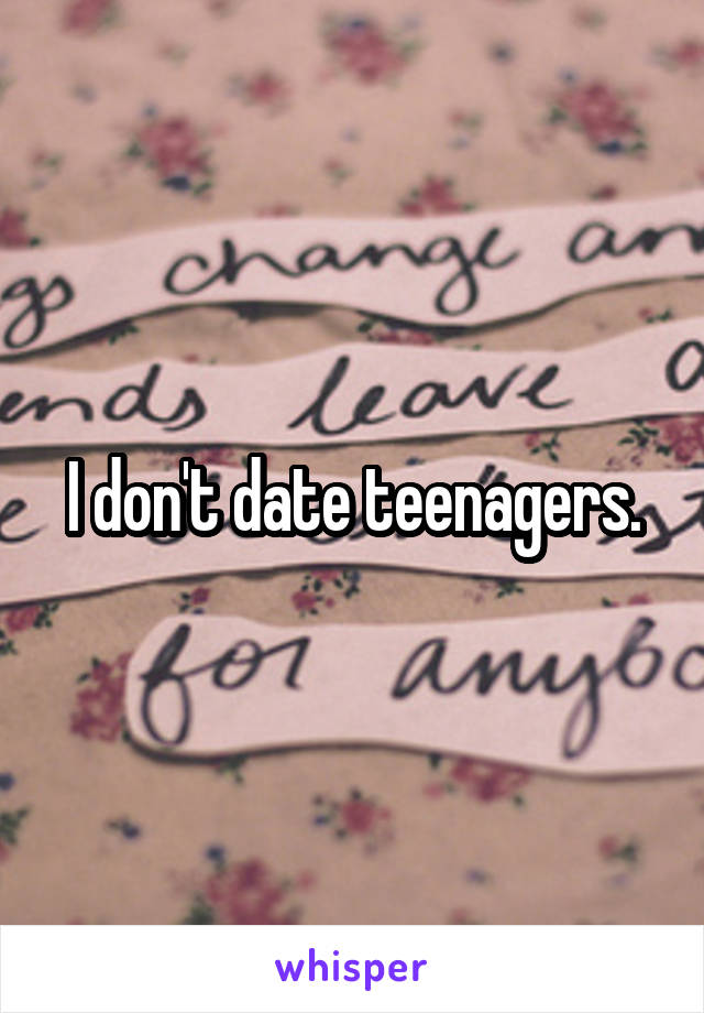 I don't date teenagers.