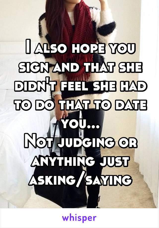 I also hope you sign and that she didn't feel she had to do that to date you...
Not judging or anything just asking/saying