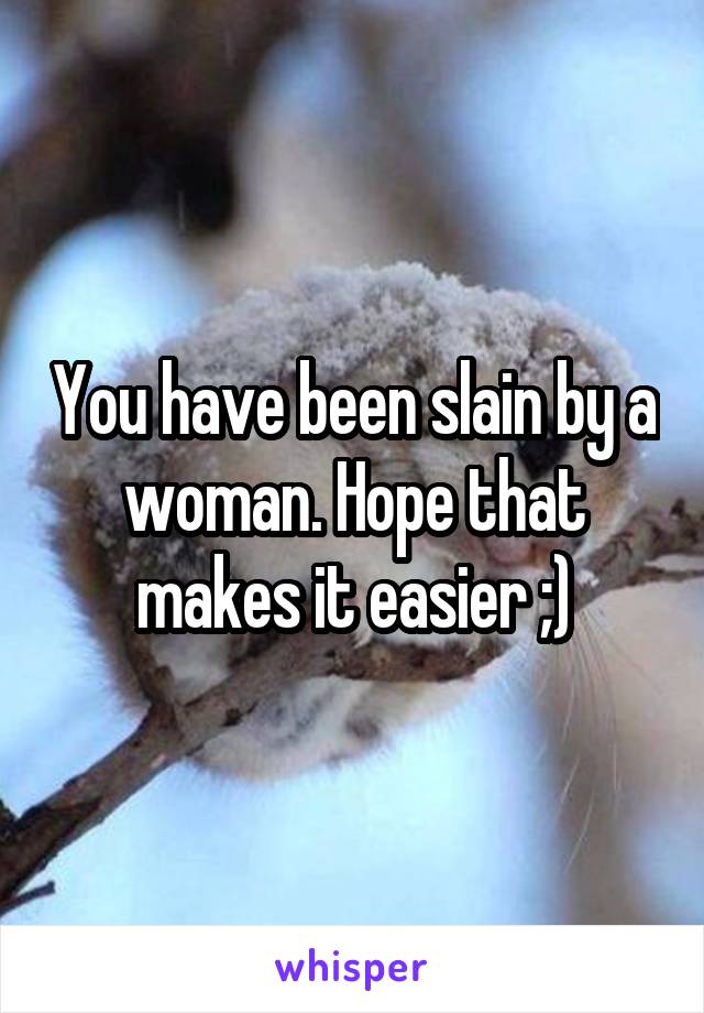 You have been slain by a woman. Hope that makes it easier ;)