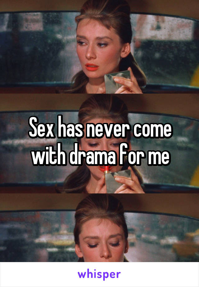 Sex has never come with drama for me