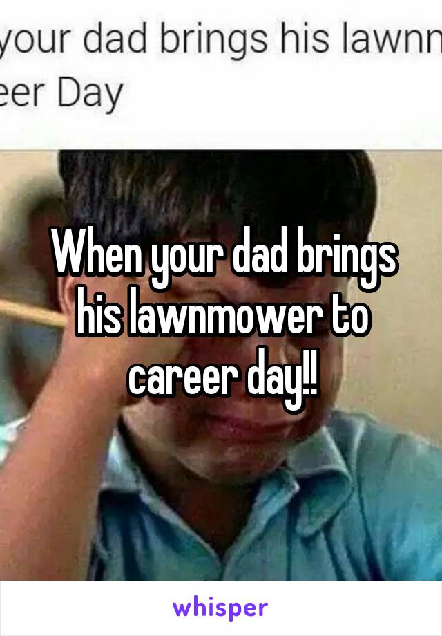 When your dad brings his lawnmower to career day!!