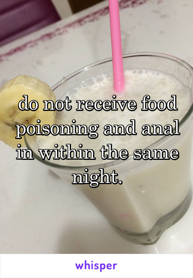 do not receive food poisoning and anal in within the same night.