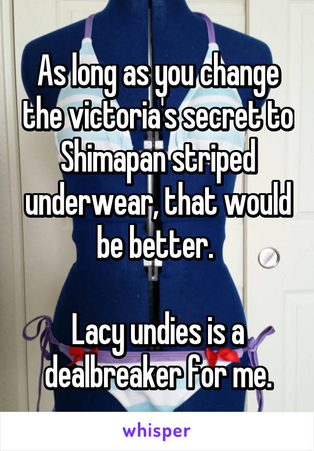 As long as you change the victoria's secret to Shimapan striped underwear, that would be better. 

Lacy undies is a dealbreaker for me.