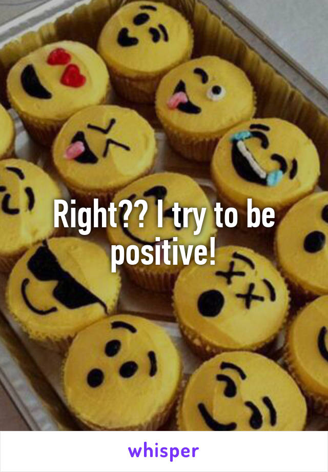 Right?? I try to be positive!