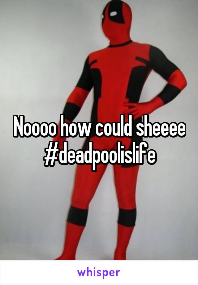 Noooo how could sheeee #deadpoolislife