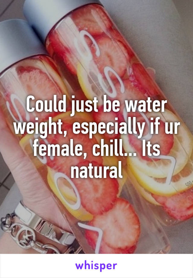 Could just be water weight, especially if ur female, chill... Its natural