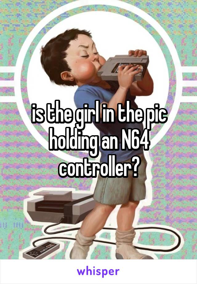 is the girl in the pic holding an N64 controller?