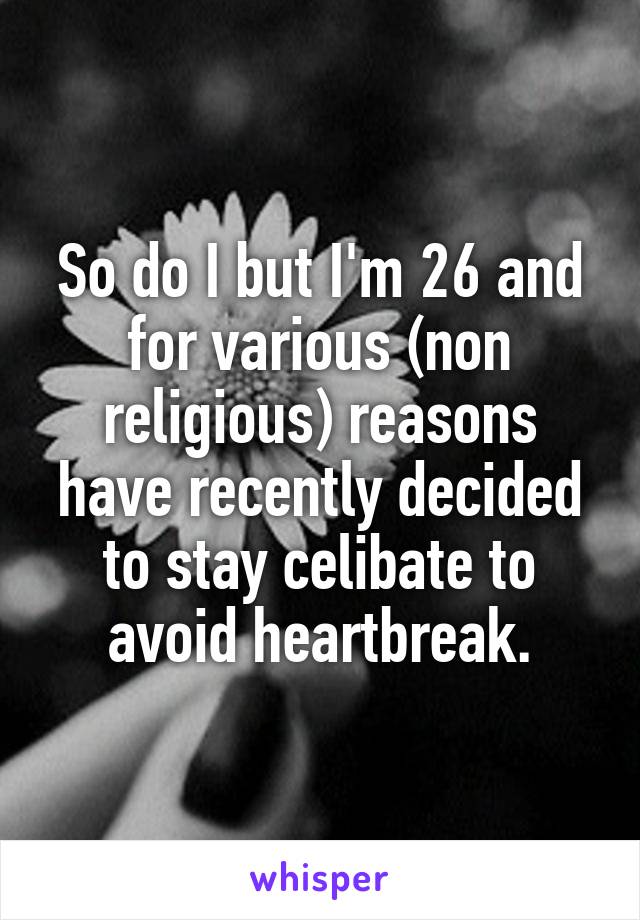 So do I but I'm 26 and for various (non religious) reasons have recently decided to stay celibate to avoid heartbreak.