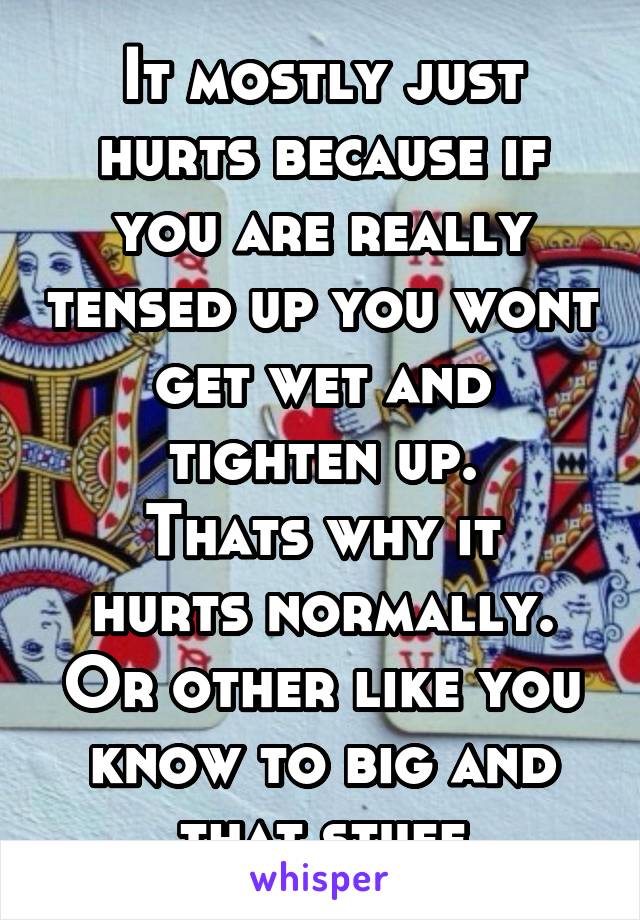 It mostly just hurts because if you are really tensed up you wont get wet and tighten up.
Thats why it hurts normally. Or other like you know to big and that stuff