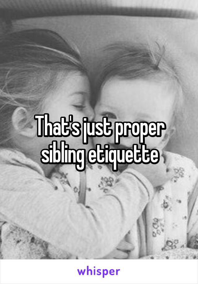 That's just proper sibling etiquette