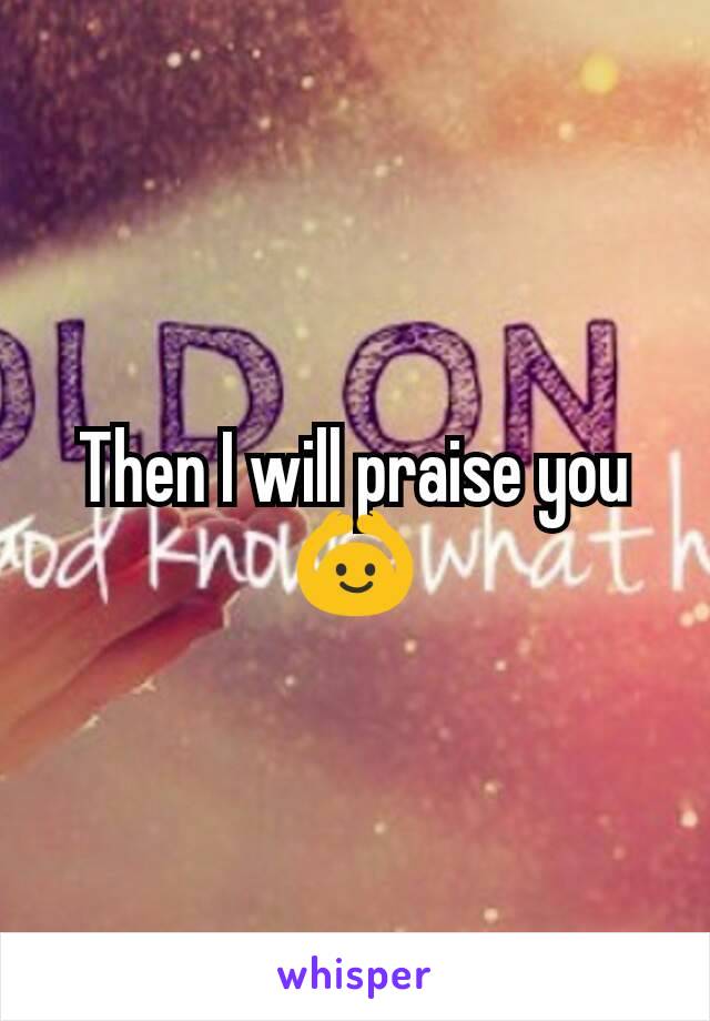 Then I will praise you 🙆