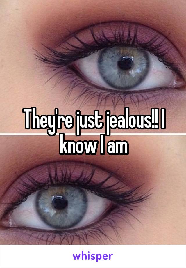 They're just jealous!! I know I am