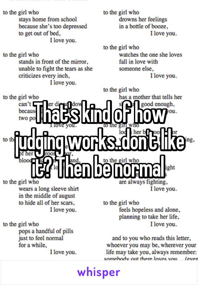 That's kind of how judging works..don't like it? Then be normal 