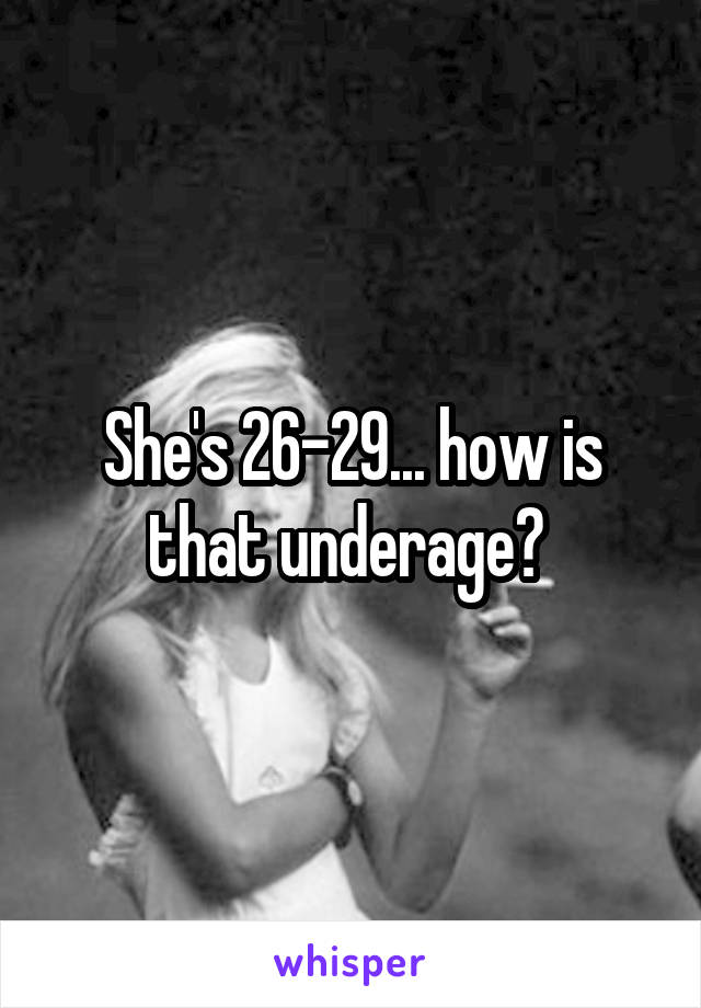 She's 26-29... how is that underage? 