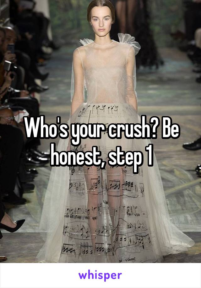 Who's your crush? Be honest, step 1