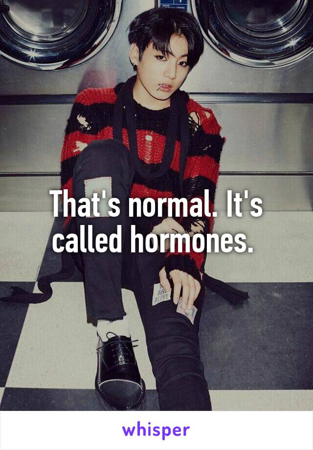 That's normal. It's called hormones. 