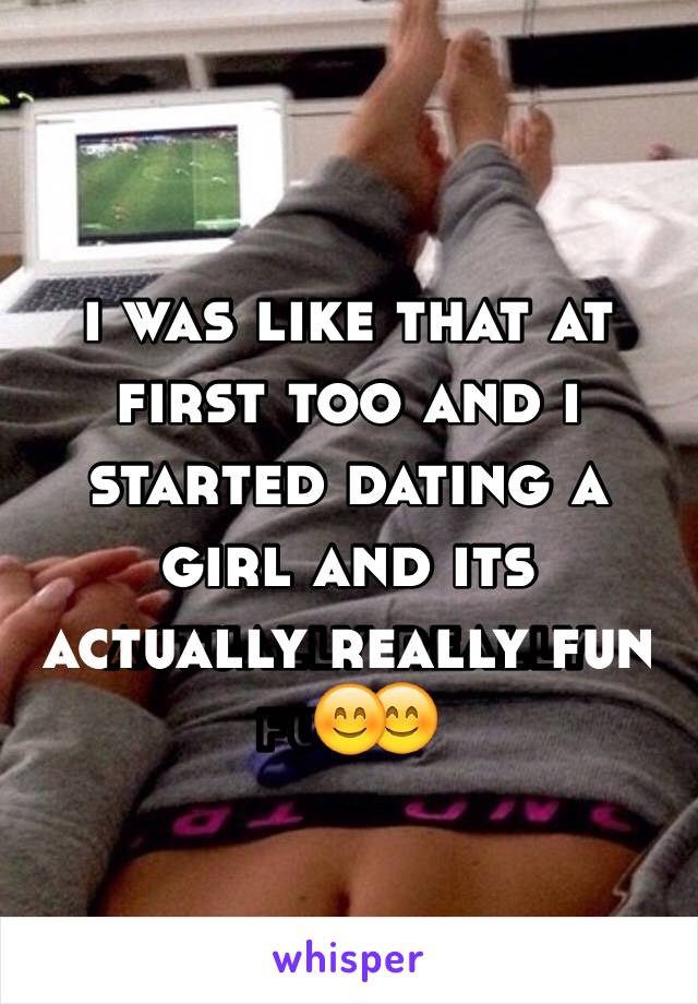 i was like that at first too and i started dating a girl and its actually really fun😊