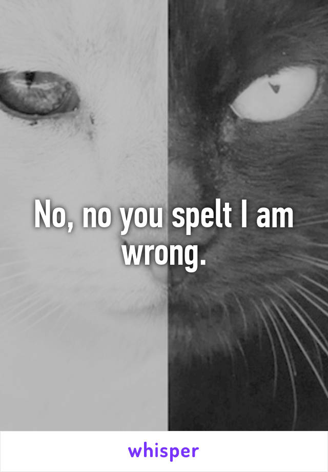 No, no you spelt I am wrong.