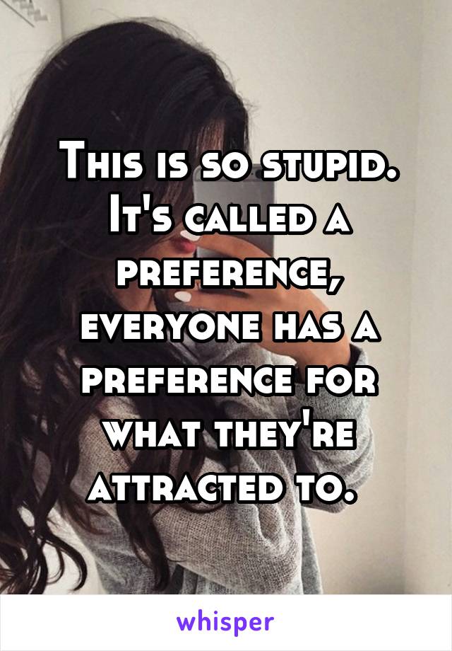 This is so stupid. It's called a preference, everyone has a preference for what they're attracted to. 