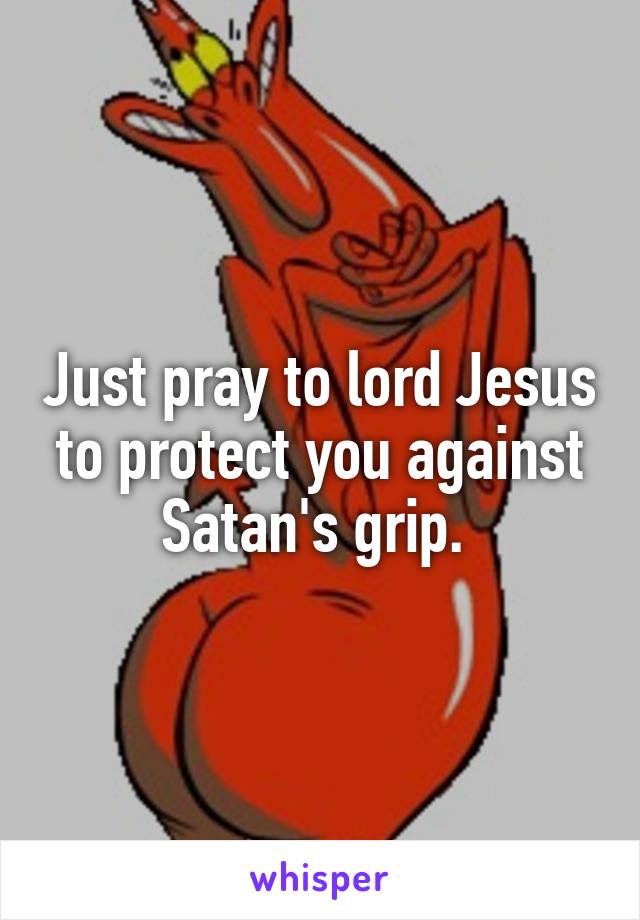 Just pray to lord Jesus to protect you against Satan's grip. 