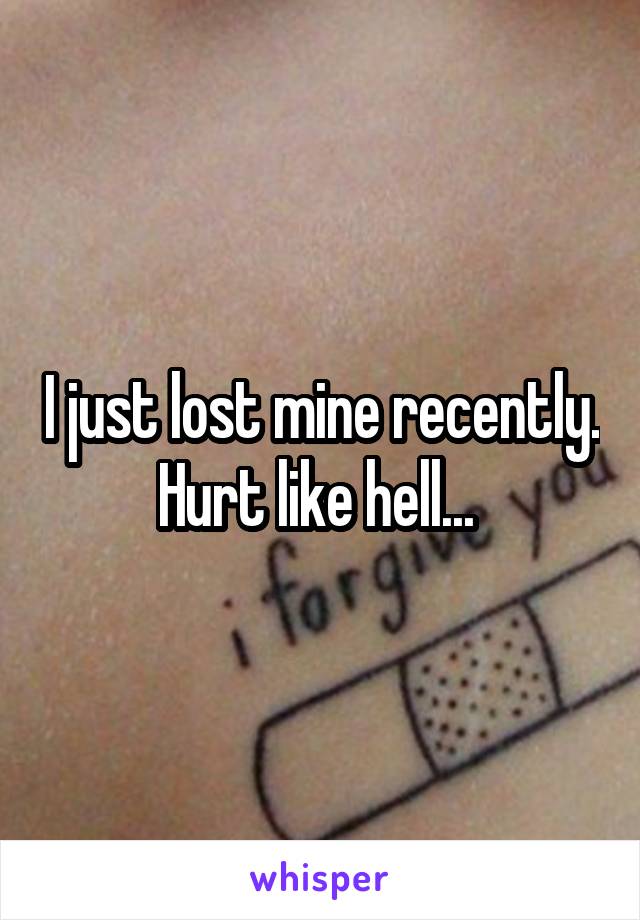 I just lost mine recently. Hurt like hell... 