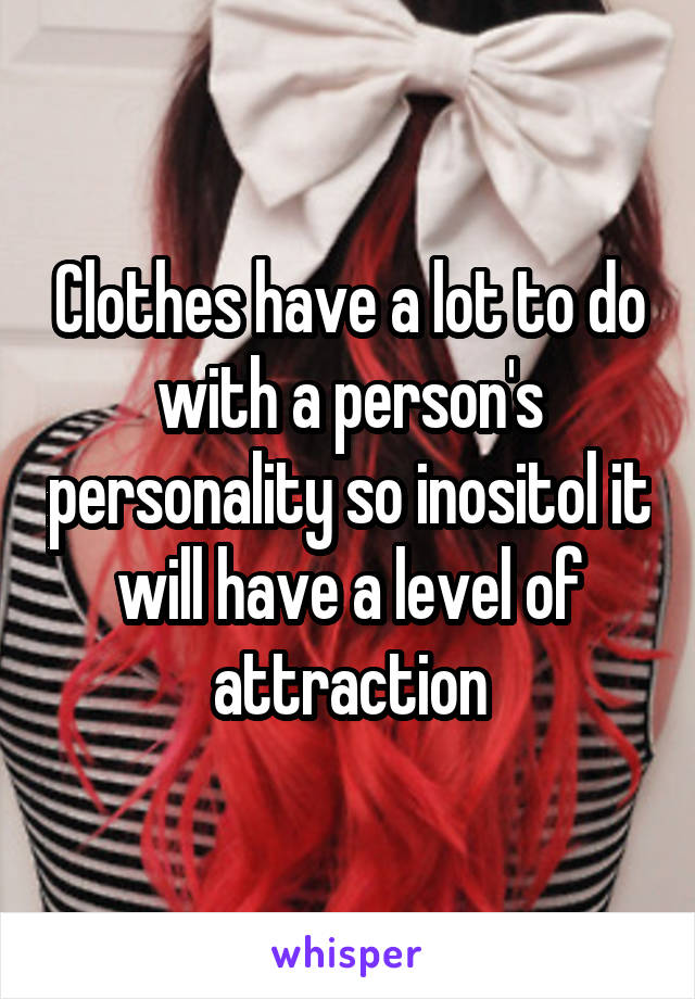 Clothes have a lot to do with a person's personality so inositol it will have a level of attraction